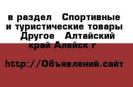  в раздел : Спортивные и туристические товары » Другое . Алтайский край,Алейск г.